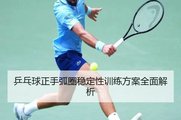 乒乓球正手弧圈稳定性训练方案全面解析