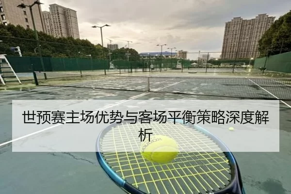 世预赛主场优势与客场平衡策略深度解析