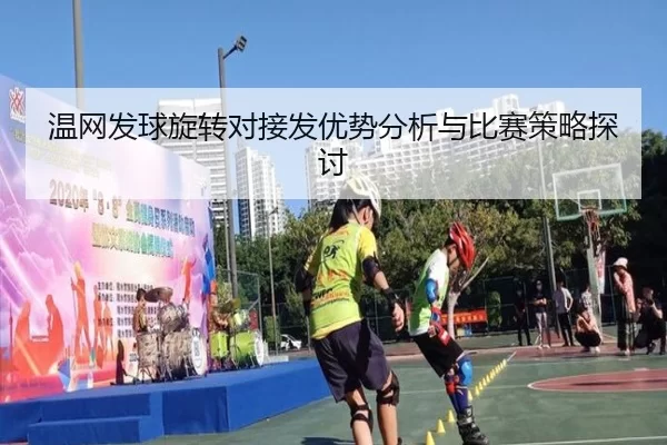 温网发球旋转对接发优势分析与比赛策略探讨